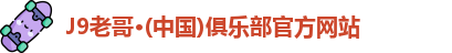 J9老哥·(中国)俱乐部官方网站